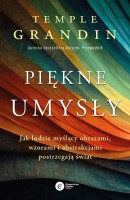 Piękne umysły. Jak ludzie myślący obrazami, wzorami i abstrakcjami postrzegają świat - Temple Grandin