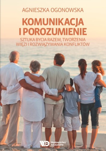 Komunikacja i porozumienie. Sztuka bycia razem, tworzenia więzi i rozwiązywania konfliktów